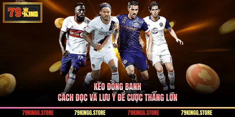 Kèo Đồng Banh - Cách Đọc Và Lưu Ý Để Cược Thắng Lớn