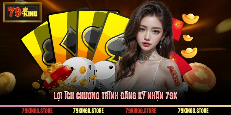 Đăng Ký Nhận 79k - Hướng Dẫn Nhận Thưởng Nhanh Chóng 3 Lợi ích chương trình đăng ký nhận 79K