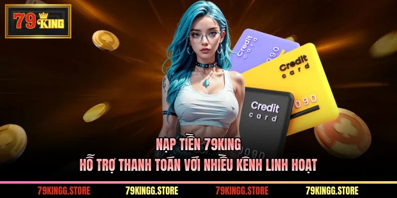 Nạp Tiền 79King Hỗ Trợ Thanh Toán Với Nhiều Kênh Linh Hoạt