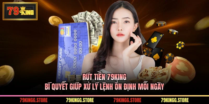 Rút Tiền 79King Bí Quyết Giúp Xử Lý Lệnh Ổn Định Mỗi Ngày