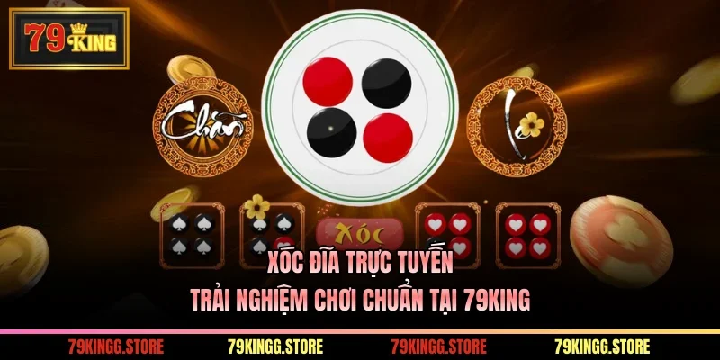 Xóc Đĩa Trực Tuyến Trải Nghiệm Chơi Chuẩn Tại 79King
